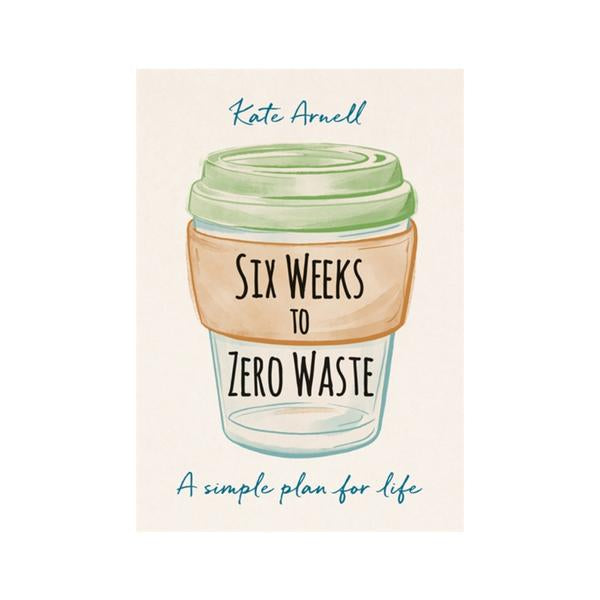 Six Weeks to Zero Waste - Kate Arnell